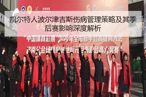 凯尔特人波尔津吉斯伤病管理策略及其季后赛影响深度解析 | pg