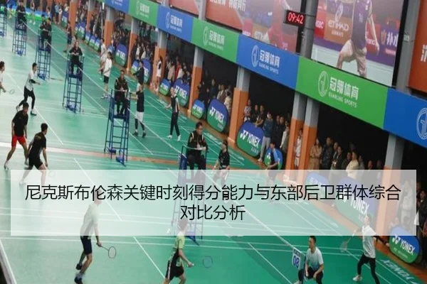 尼克斯布伦森关键时刻得分能力与东部后卫群体综合对比分析