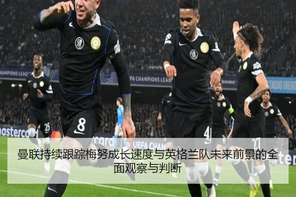 曼联持续跟踪梅努成长速度与英格兰队未来前景的全面观察与判断 | pg