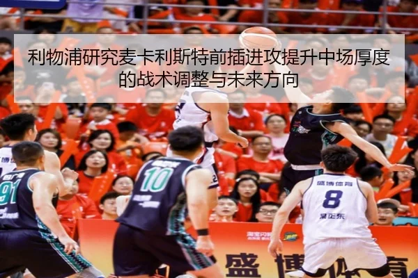 利物浦研究麦卡利斯特前插进攻提升中场厚度的战术调整与未来方向（pg）