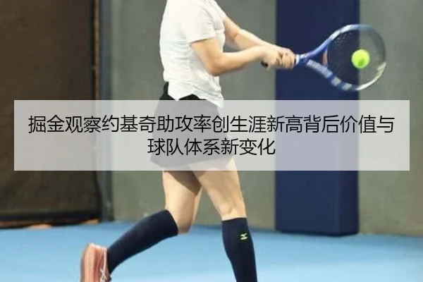 掘金观察约基奇助攻率创生涯新高背后价值与球队体系新变化 - pg