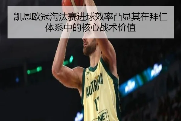 凯恩欧冠淘汰赛进球效率凸显其在拜仁体系中的核心战术价值 - pg