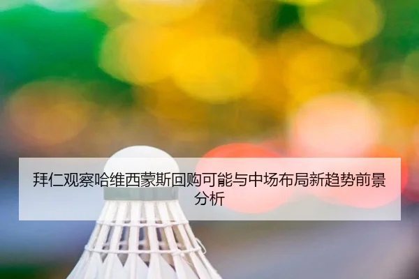 拜仁观察哈维西蒙斯回购可能与中场布局新趋势前景分析 - pg